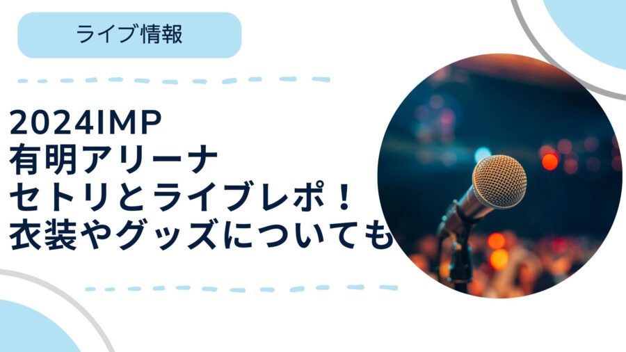 2024IMP有明アリーナセトリとライブレポ！衣装やグッズについても  